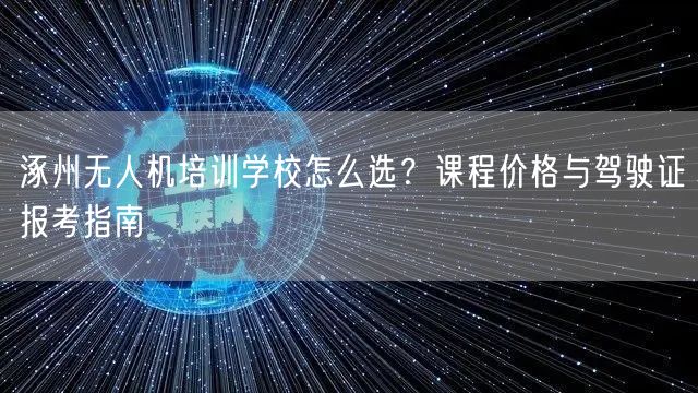 涿州无人机培训学校怎么选？课程价格与驾驶证报考指南