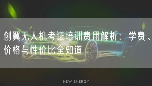 创翼无人机考证培训费用解析：学费、价格与性价比全知道