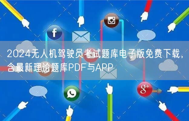 2024无人机驾驶员考试题库电子版免费下载,含最新理论题库PDF与APP 2024无人机驾驶员考试题库电子版免费下载,含最新理论题库PDF与APP