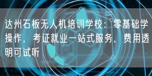 达州石板无人机培训学校:零基础学操作,考证就业一站式服务,费用透明可试听 达州石板无人机培训学校:零基础学操作,考证就业一站式服务,费用透明可试听