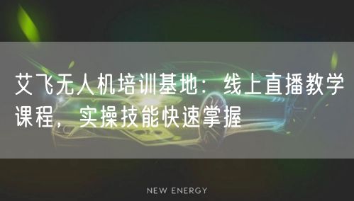 艾飞无人机培训基地:线上直播教学课程,实操技能快速掌握 艾飞无人机培训基地:线上直播教学课程,实操技能快速掌握