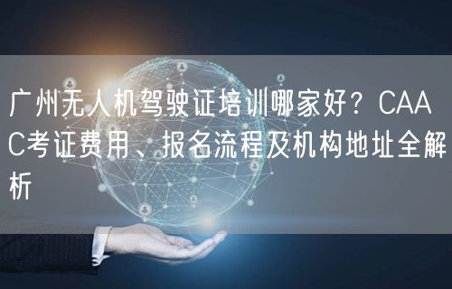 广州无人机驾驶证培训哪家好?CAAC考证费用、报名流程及机构地址全解析 广州无人机驾驶证培训哪家好?CAAC考证费用、报名流程及机构地址全解析