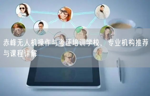 赤峰无人机操作与考证培训学校，专业机构推荐与课程详解