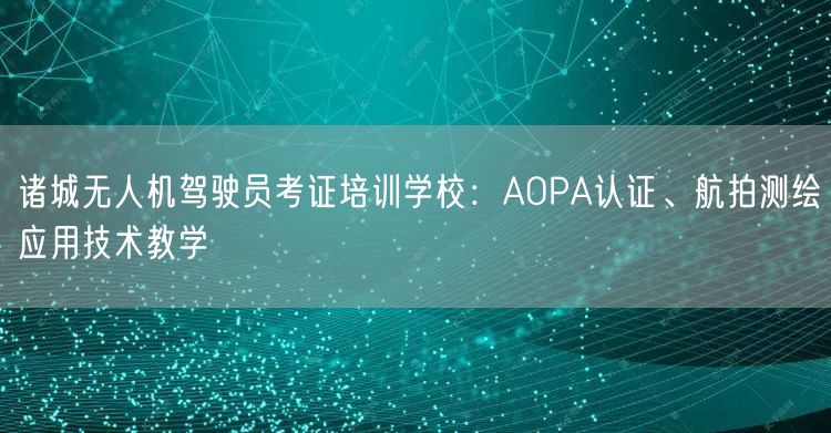诸城无人机驾驶员考证培训学校:AOPA认证、航拍测绘应用技术教学 诸城无人机驾驶员考证培训学校:AOPA认证、航拍测绘应用技术教学