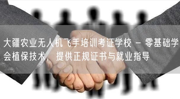 大疆农业无人机飞手培训考证学校 - 零基础学会植保技术，提供正规证书与就业指导