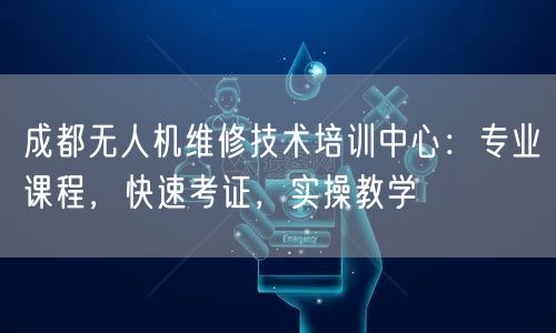 成都无人机维修技术培训中心:专业课程,快速考证,实操教学 成都无人机维修技术培训中心:专业课程,快速考证,实操教学