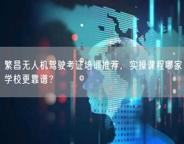 繁昌无人机驾驶考证培训推荐，实操课程哪家学校更靠谱？