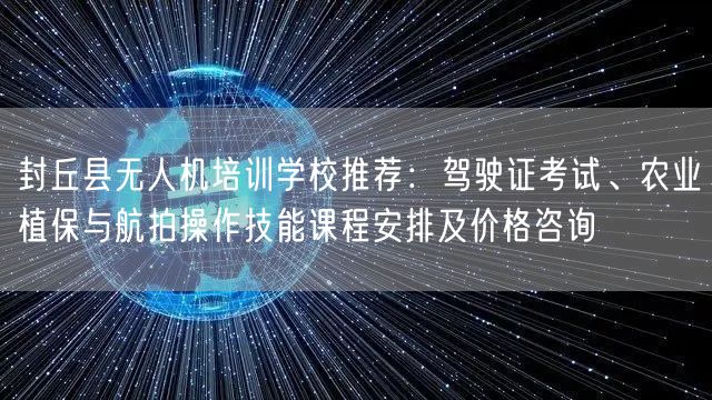 封丘县无人机培训学校推荐:驾驶证考试、农业植保与航拍操作技能课程安排及价格咨询 封丘县无人机培训学校推荐:驾驶证考试、农业植保与航拍操作技能课程安排及价格咨询