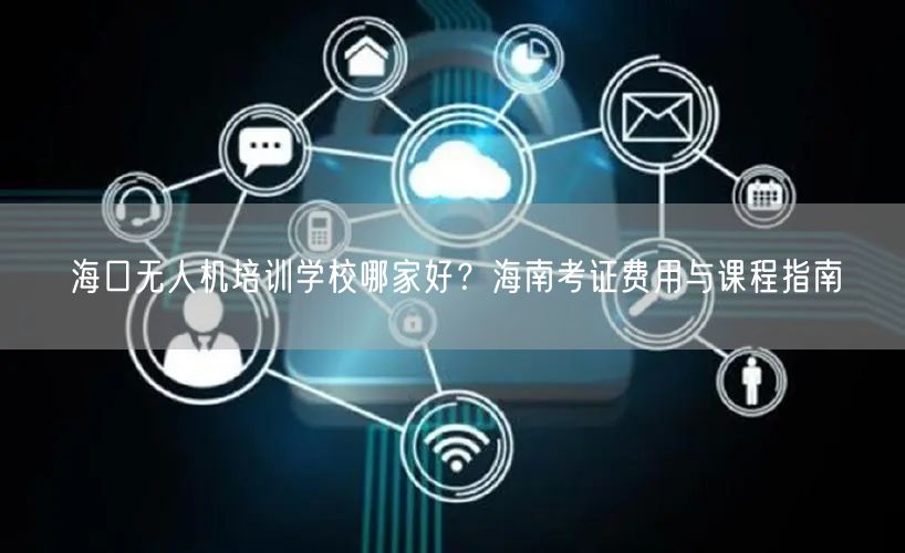 海口无人机培训学校哪家好?海南考证费用与课程指南