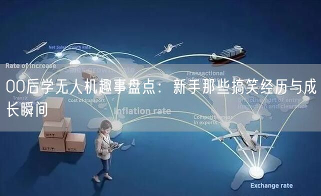 00后学无人机趣事盘点:新手那些搞笑经历与成长瞬间
