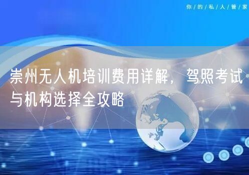 崇州无人机培训费用详解，驾照考试与机构选择全攻略