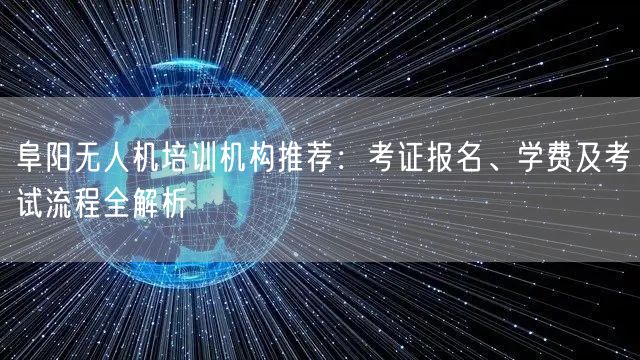阜阳无人机培训机构推荐:考证报名、学费及考试流程全解析 阜阳无人机培训机构推荐:考证报名、学费及考试流程全解析