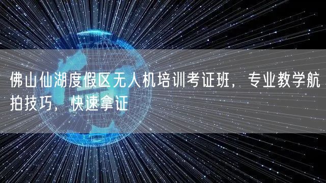 佛山仙湖度假区无人机培训考证班,专业教学航拍技巧,快速拿证 佛山仙湖度假区无人机培训考证班,专业教学航拍技巧,快速拿证