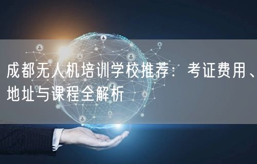 成都无人机培训学校推荐:考证费用、地址与课程全解析 成都无人机培训学校推荐:考证费用、地址与课程全解析