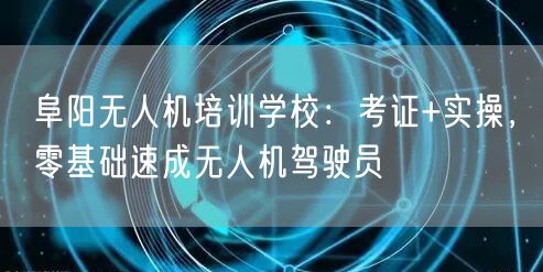 阜阳无人机培训学校:考证+实操,零基础速成无人机驾驶员