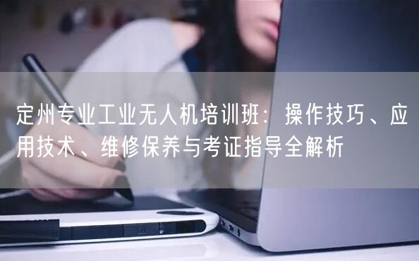 定州专业工业无人机培训班：操作技巧、应用技术、维修保养与考证指导全解析