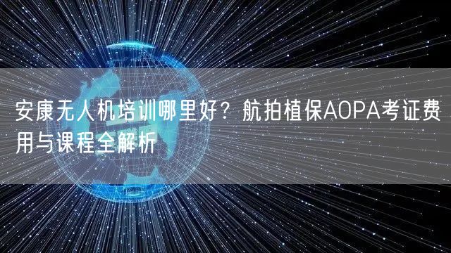 安康无人机培训哪里好?航拍植保AOPA考证费用与课程全解析 安康无人机培训哪里好?航拍植保AOPA考证费用与课程全解析