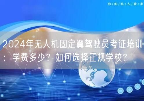 2024年无人机固定翼驾驶员考证培训：学费多少？如何选择正规学校？