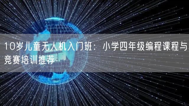 10岁儿童无人机入门班:小学四年级编程课程与竞赛培训推荐