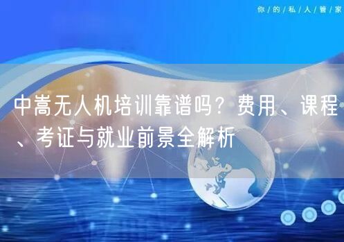 中嵩无人机培训靠谱吗?费用、课程、考证与就业前景全解析 中嵩无人机培训靠谱吗?费用、课程、考证与就业前景全解析