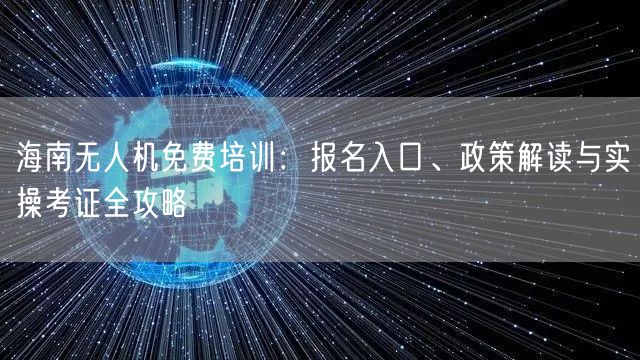 海南无人机免费培训:报名入口、政策解读与实操考证全攻略 海南无人机免费培训:报名入口、政策解读与实操考证全攻略
