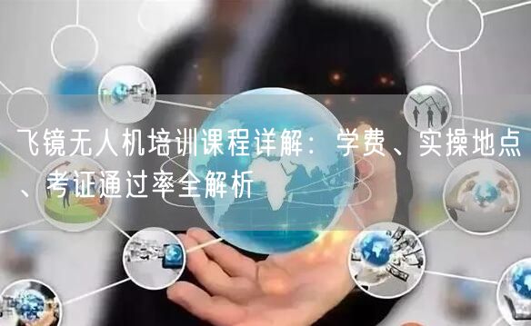 飞镜无人机培训课程详解:学费、实操地点、考证通过率全解析 飞镜无人机培训课程详解:学费、实操地点、考证通过率全解析