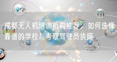 成都无人机培训机构推荐：如何选择靠谱的学校与考取驾驶员执照