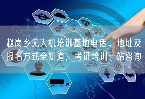 赵岗乡无人机培训基地电话、地址及报名方式全知道,考证培训一站咨询 赵岗乡无人机培训基地电话、地址及报名方式全知道,考证培训一站咨询