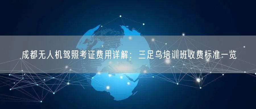 成都无人机驾照考证费用详解:三足乌培训班收费标准一览 成都无人机驾照考证费用详解:三足乌培训班收费标准一览