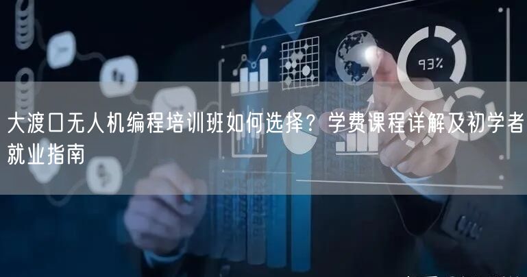 大渡口无人机编程培训班如何选择？学费课程详解及初学者就业指南