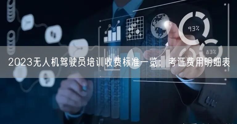 2023无人机驾驶员培训收费标准一览:考证费用明细表 2023无人机驾驶员培训收费标准一览:考证费用明细表