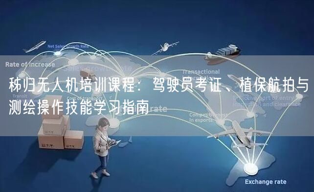 秭归无人机培训课程:驾驶员考证、植保航拍与测绘操作技能学习指南