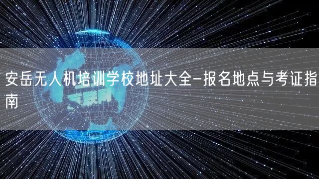安岳无人机培训学校地址大全-报名地点与考证指南