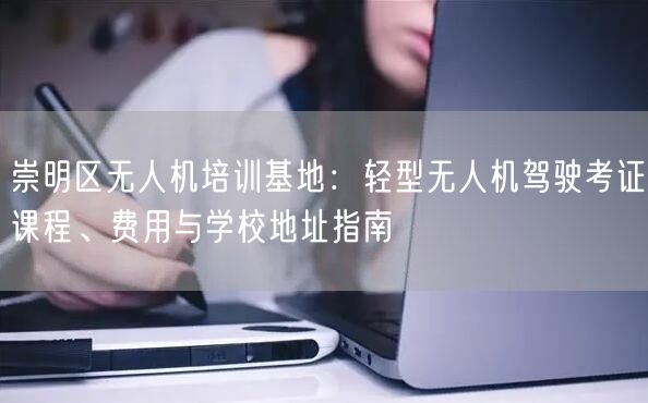 崇明区无人机培训基地：轻型无人机驾驶考证课程、费用与学校地址指南