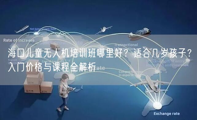 海口儿童无人机培训班哪里好?适合几岁孩子?入门价格与课程全解析 海口儿童无人机培训班哪里好?适合几岁孩子?入门价格与课程全解析