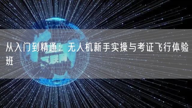 从入门到精通：无人机新手实操与考证飞行体验班