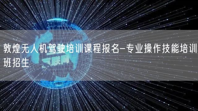 敦煌无人机驾驶培训课程报名-专业操作技能培训班招生 敦煌无人机驾驶培训课程报名-专业操作技能培训班招生