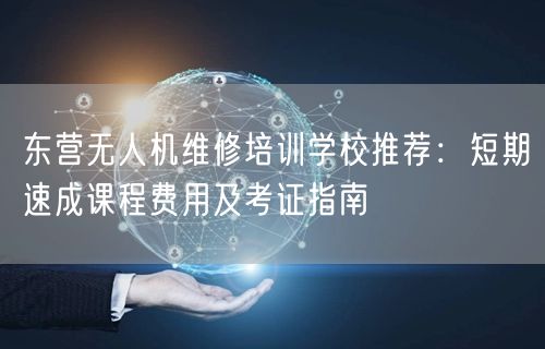 东营无人机维修培训学校推荐:短期速成课程费用及考证指南 东营无人机维修培训学校推荐:短期速成课程费用及考证指南