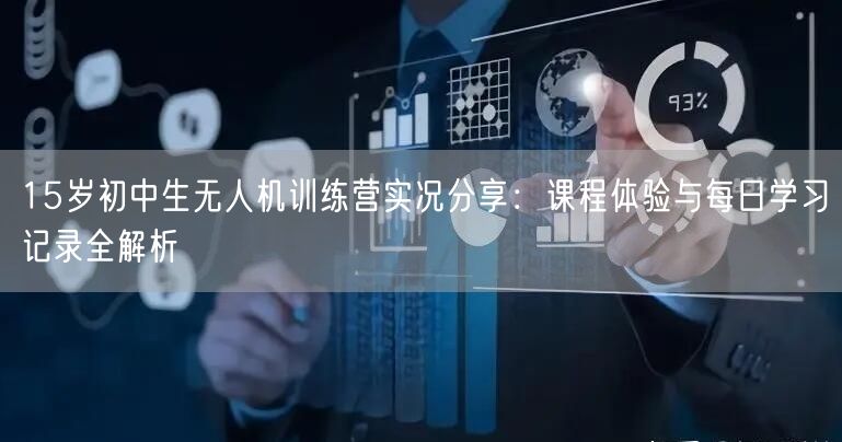 15岁初中生无人机训练营实况分享:课程体验与每日学习记录全解析 15岁初中生无人机训练营实况分享:课程体验与每日学习记录全解析