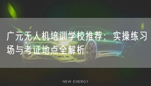 广元无人机培训学校推荐:实操练习场与考证地点全解析 广元无人机培训学校推荐:实操练习场与考证地点全解析