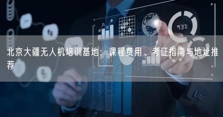 北京大疆无人机培训基地：课程费用、考证指南与地址推荐
