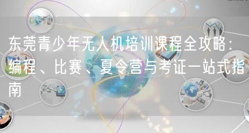 东莞青少年无人机培训课程全攻略：编程、比赛、夏令营与考证一站式指南