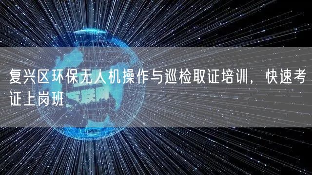 复兴区环保无人机操作与巡检取证培训,快速考证上岗班 复兴区环保无人机操作与巡检取证培训,快速考证上岗班