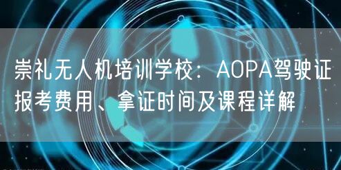 崇礼无人机培训学校：AOPA驾驶证报考费用、拿证时间及课程详解