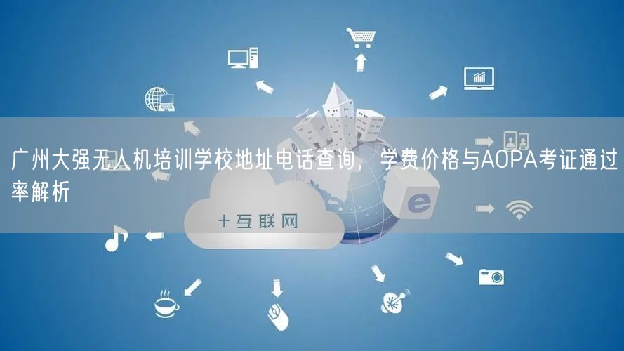 广州大强无人机培训学校地址电话查询,学费价格与AOPA考证通过率解析