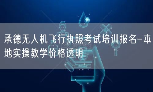 承德无人机飞行执照考试培训报名-本地实操教学价格透明