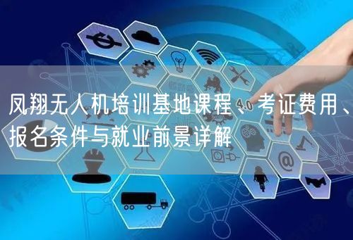 凤翔无人机培训基地课程、考证费用、报名条件与就业前景详解 凤翔无人机培训基地课程、考证费用、报名条件与就业前景详解