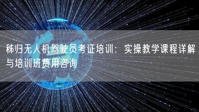 秭归无人机驾驶员考证培训:实操教学课程详解与培训班费用咨询 秭归无人机驾驶员考证培训:实操教学课程详解与培训班费用咨询