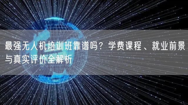 最强无人机培训班靠谱吗?学费课程、就业前景与真实评价全解析