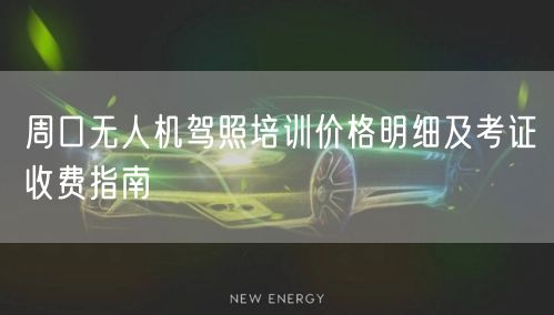 周口无人机驾照培训价格明细及考证收费指南